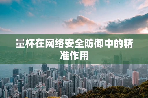 量杯在网络安全防御中的精准作用