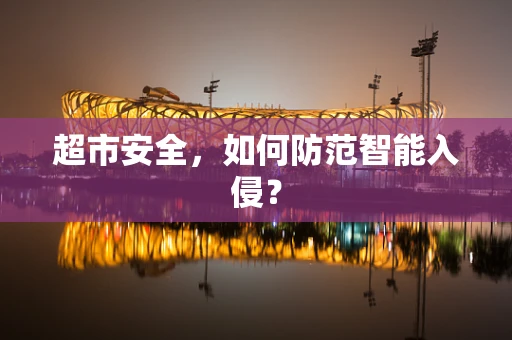 超市安全，如何防范智能入侵？
