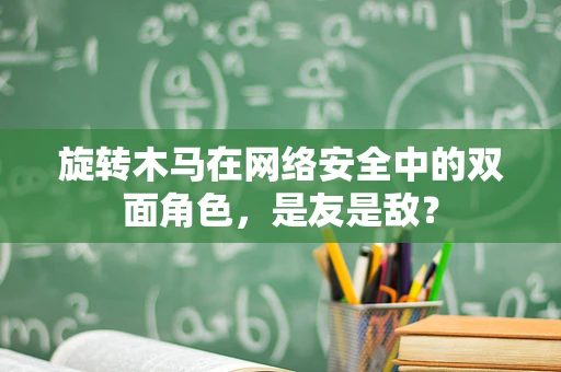 旋转木马在网络安全中的双面角色，是友是敌？