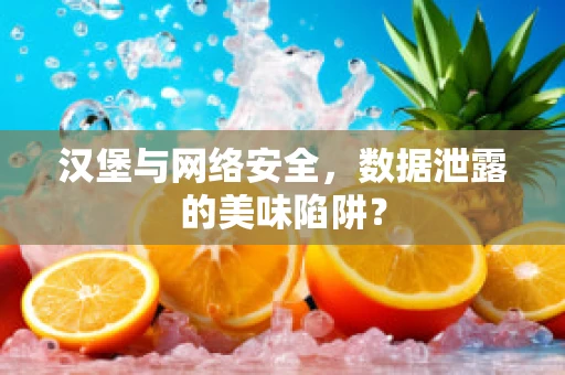 汉堡与网络安全，数据泄露的美味陷阱？