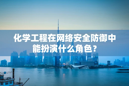 化学工程在网络安全防御中能扮演什么角色？