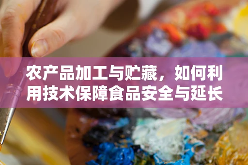 农产品加工与贮藏，如何利用技术保障食品安全与延长保质期？