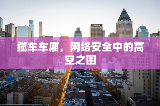 缆车车厢，网络安全中的高空之困