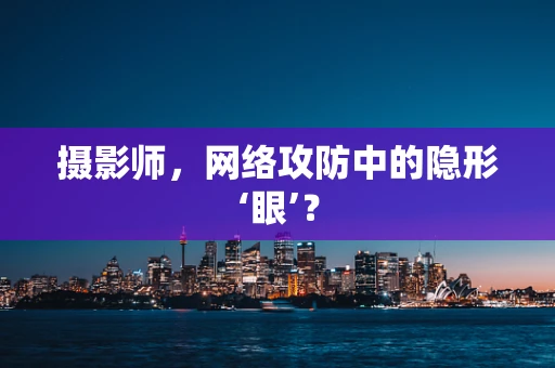 摄影师，网络攻防中的隐形‘眼’？