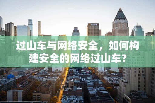 过山车与网络安全，如何构建安全的网络过山车？