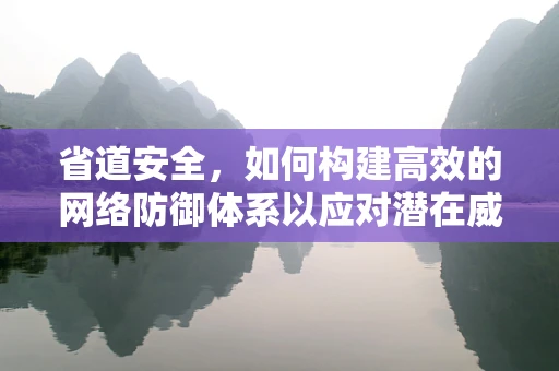 省道安全，如何构建高效的网络防御体系以应对潜在威胁？