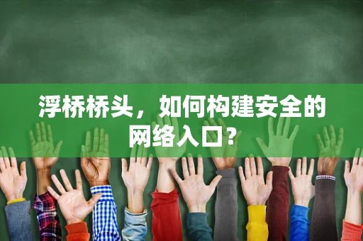浮桥桥头，如何构建安全的网络入口？