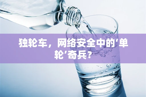独轮车，网络安全中的‘单轮’奇兵？