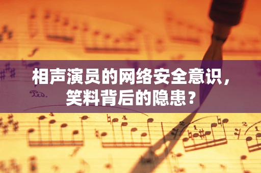 相声演员的网络安全意识，笑料背后的隐患？