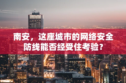 南安，这座城市的网络安全防线能否经受住考验？