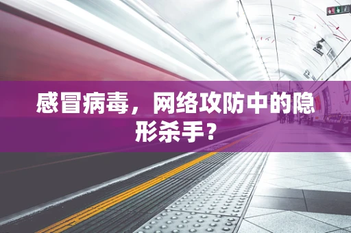 感冒病毒，网络攻防中的隐形杀手？