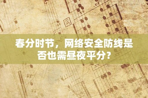 春分时节，网络安全防线是否也需昼夜平分？