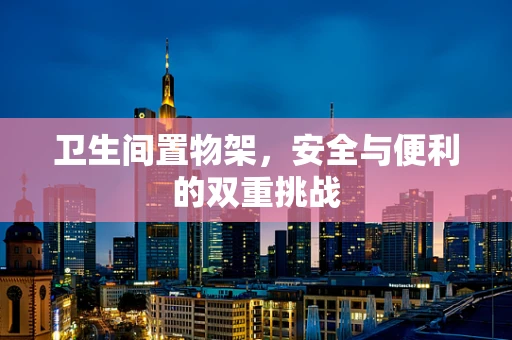 卫生间置物架，安全与便利的双重挑战