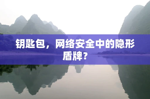 钥匙包，网络安全中的隐形盾牌？