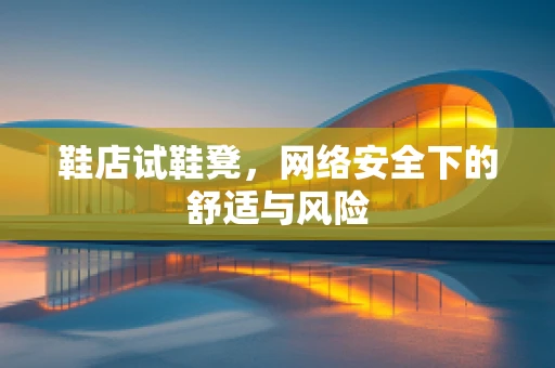 鞋店试鞋凳，网络安全下的舒适与风险
