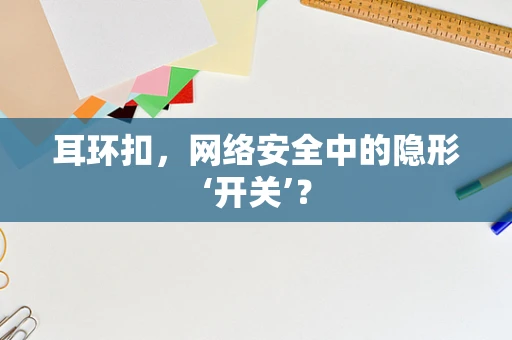 耳环扣，网络安全中的隐形‘开关’？