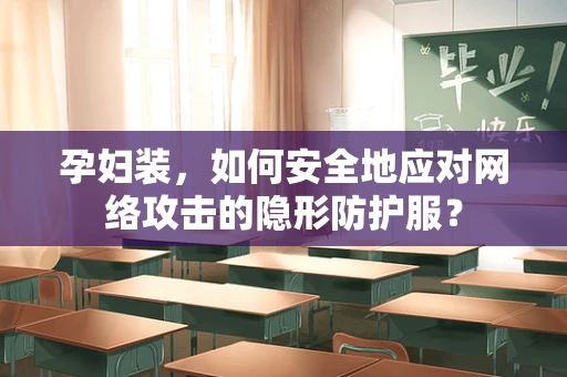 孕妇装，如何安全地应对网络攻击的隐形防护服？