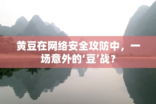 黄豆在网络安全攻防中，一场意外的‘豆’战？