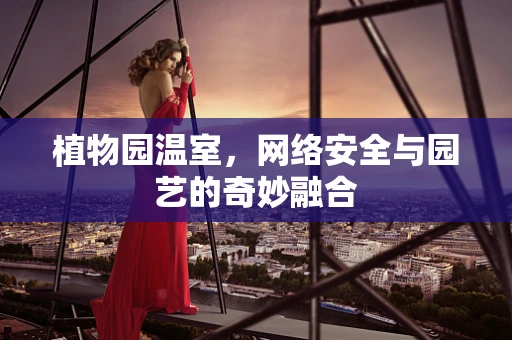 植物园温室，网络安全与园艺的奇妙融合