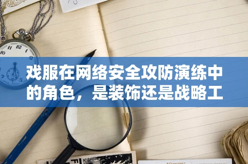 戏服在网络安全攻防演练中的角色，是装饰还是战略工具？