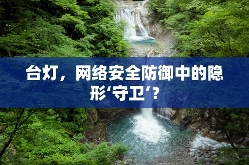台灯，网络安全防御中的隐形‘守卫’？
