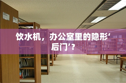 饮水机，办公室里的隐形‘后门’？