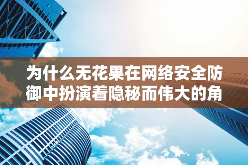 为什么无花果在网络安全防御中扮演着隐秘而伟大的角色？