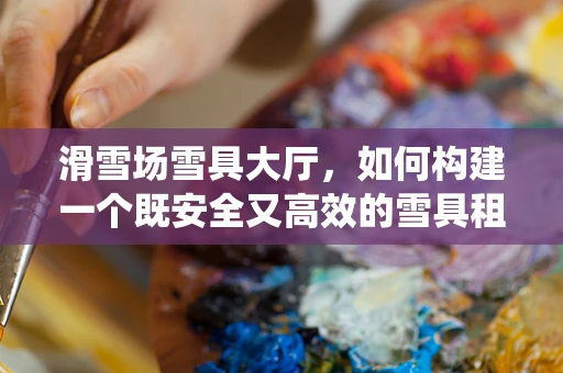 滑雪场雪具大厅，如何构建一个既安全又高效的雪具租赁系统？