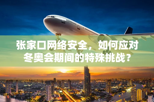 张家口网络安全，如何应对冬奥会期间的特殊挑战？