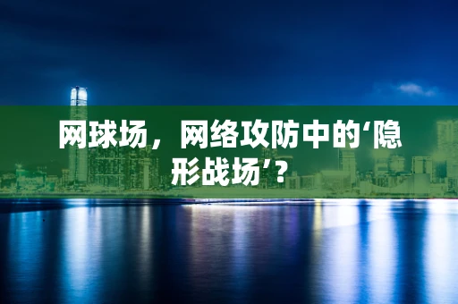 网球场，网络攻防中的‘隐形战场’？