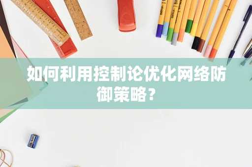 如何利用控制论优化网络防御策略？