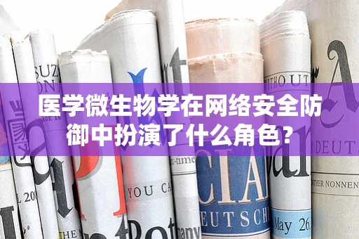 医学微生物学在网络安全防御中扮演了什么角色？