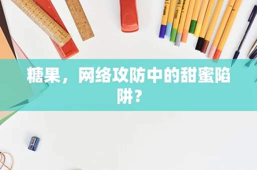 糖果，网络攻防中的甜蜜陷阱？