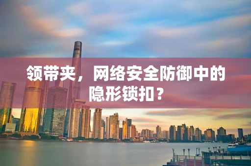 领带夹，网络安全防御中的隐形锁扣？