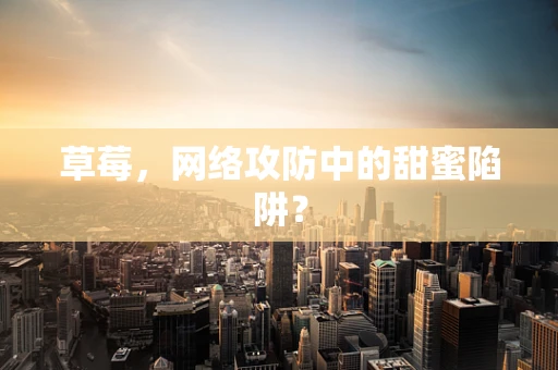 草莓，网络攻防中的甜蜜陷阱？
