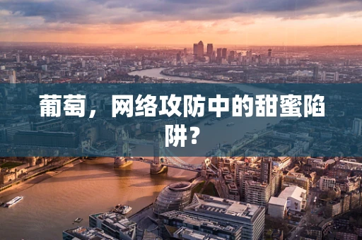 葡萄，网络攻防中的甜蜜陷阱？