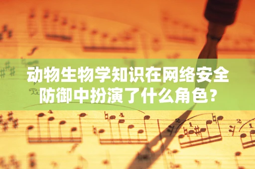 动物生物学知识在网络安全防御中扮演了什么角色？