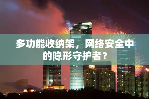 多功能收纳架，网络安全中的隐形守护者？