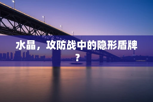 水晶，攻防战中的隐形盾牌？
