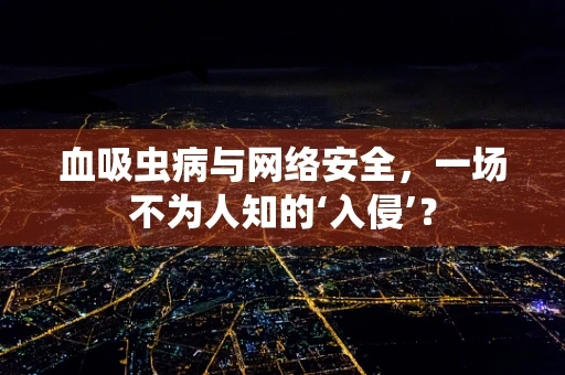 血吸虫病与网络安全，一场不为人知的‘入侵’？