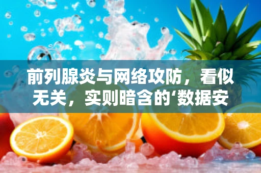 前列腺炎与网络攻防，看似无关，实则暗含的‘数据安全’隐喻