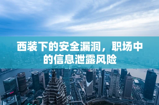 西装下的安全漏洞，职场中的信息泄露风险