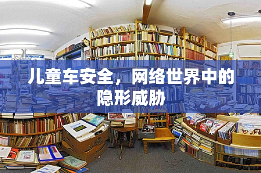 儿童车安全，网络世界中的隐形威胁