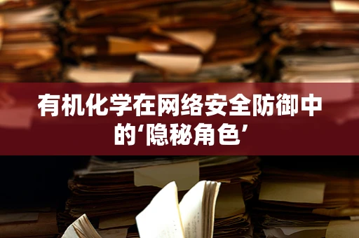 有机化学在网络安全防御中的‘隐秘角色’