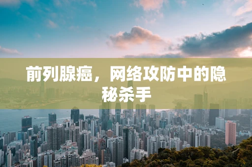 前列腺癌，网络攻防中的隐秘杀手