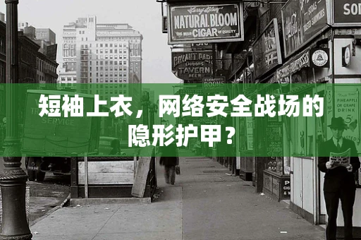短袖上衣，网络安全战场的隐形护甲？