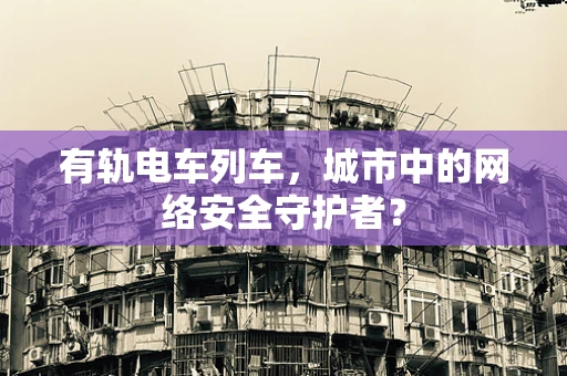 有轨电车列车，城市中的网络安全守护者？