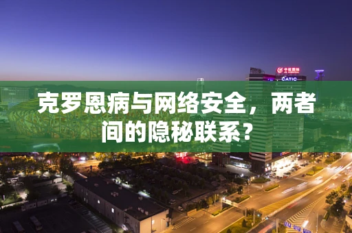 克罗恩病与网络安全，两者间的隐秘联系？