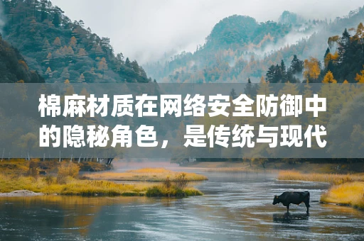 棉麻材质在网络安全防御中的隐秘角色，是传统与现代技术的奇妙融合吗？