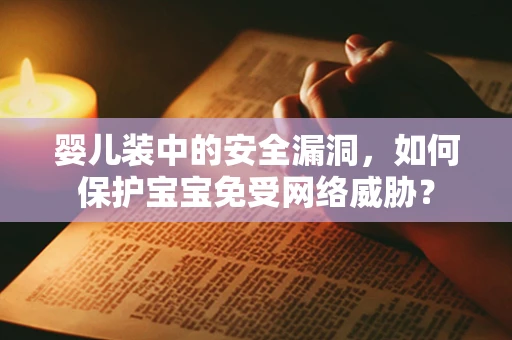 婴儿装中的安全漏洞，如何保护宝宝免受网络威胁？